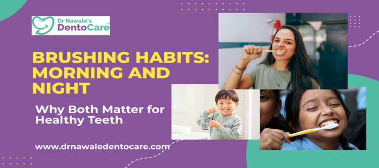Brushing Habits: Morning and Night – Why Both Matter - Dentist in chh sambhajinagar